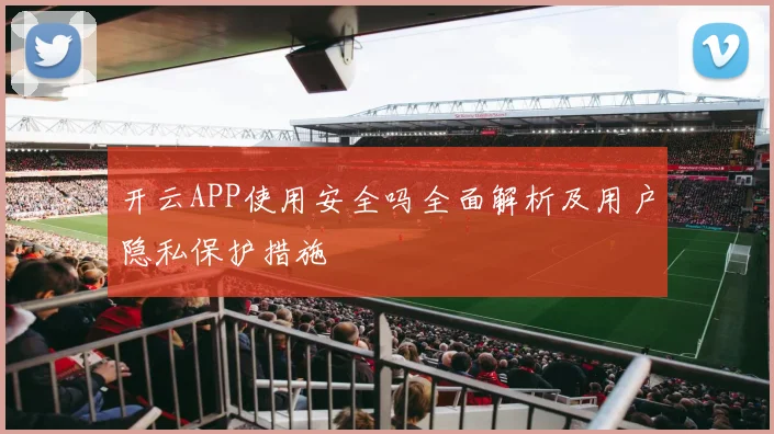开云APP使用安全吗全面解析及用户隐私保护措施