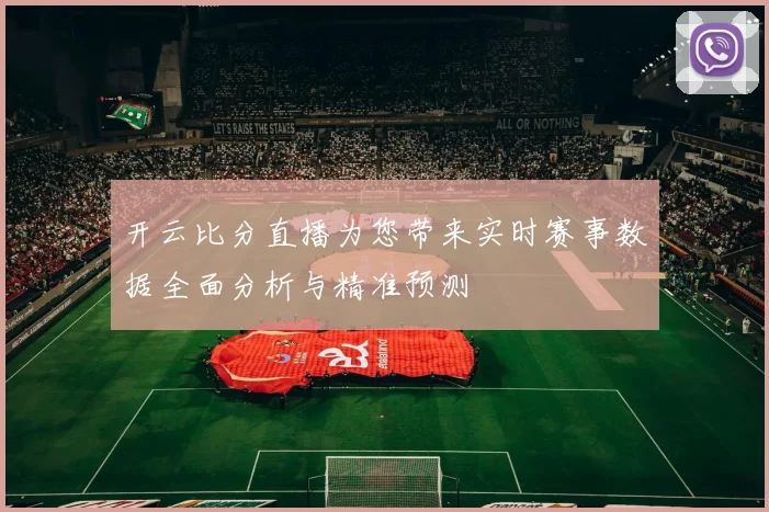 开云比分直播为您带来实时赛事数据全面分析与精准预测
