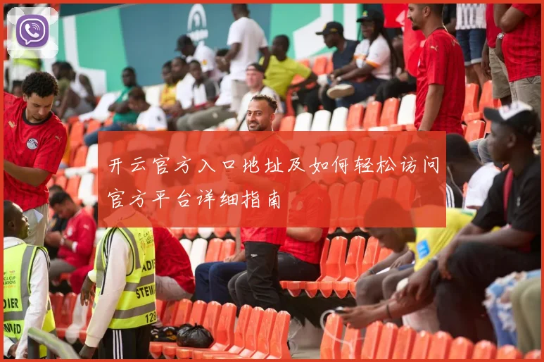 开云官方入口地址及如何轻松访问官方平台详细指南