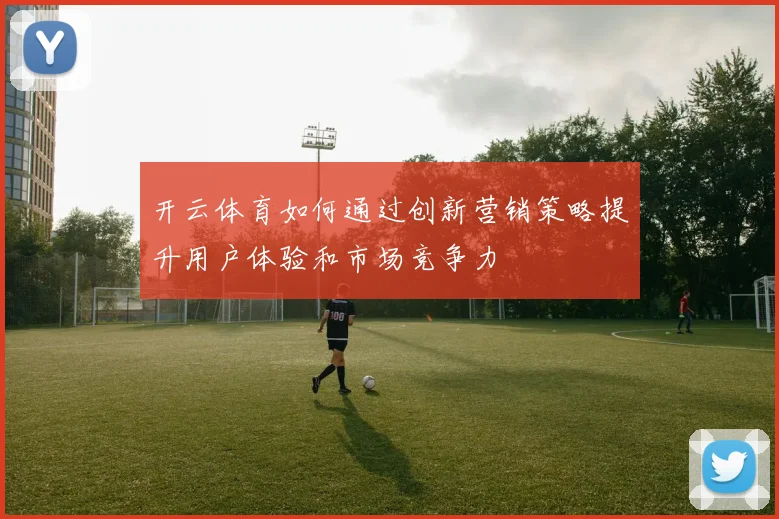 开云体育如何通过创新营销策略提升用户体验和市场竞争力