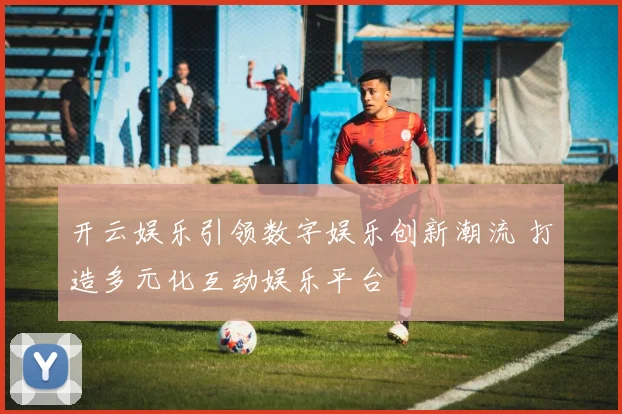 开云娱乐引领数字娱乐创新潮流 打造多元化互动娱乐平台