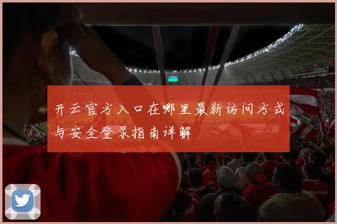 开云官方入口在哪里最新访问方式与安全登录指南详解