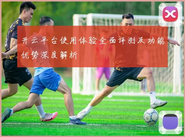 开云平台使用体验全面评测及功能优势深度解析