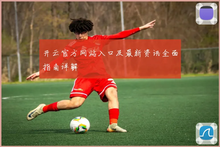 开云官方网站入口及最新资讯全面指南详解