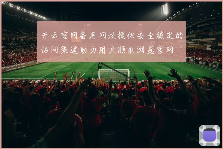 开云官网备用网址提供安全稳定的访问渠道助力用户顺利浏览官网