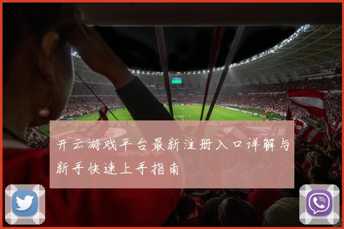 开云游戏平台最新注册入口详解与新手快速上手指南