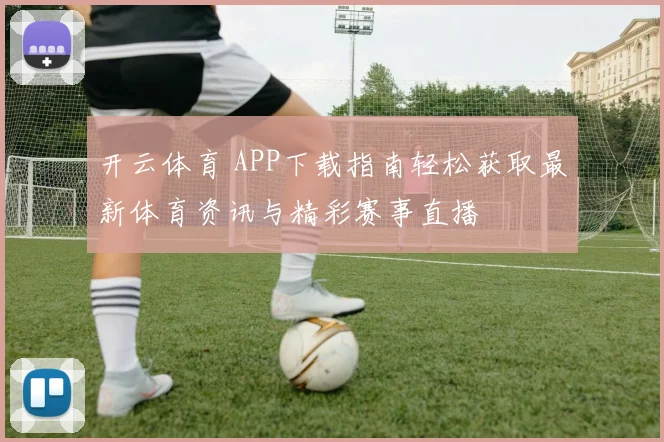 开云体育 APP下载指南轻松获取最新体育资讯与精彩赛事直播