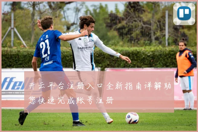开云平台注册入口全新指南详解助您快速完成账号注册