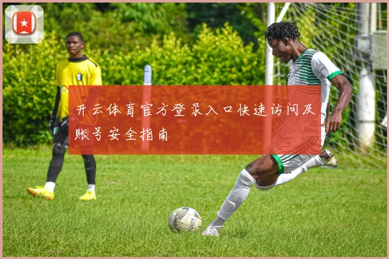 开云体育官方登录入口快速访问及账号安全指南