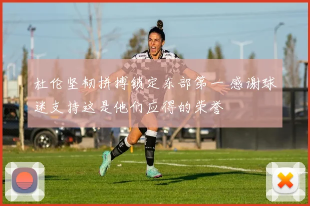 杜伦坚韧拼搏锁定东部第一 感谢球迷支持这是他们应得的荣誉