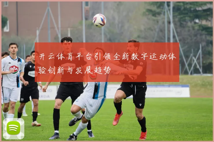 开云体育平台引领全新数字运动体验创新与发展趋势