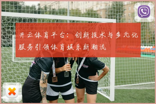 开云体育平台：创新技术与多元化服务引领体育娱乐新潮流