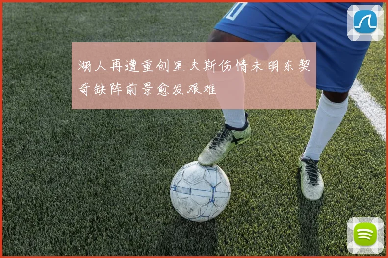 湖人再遭重创里夫斯伤情未明东契奇缺阵前景愈发艰难