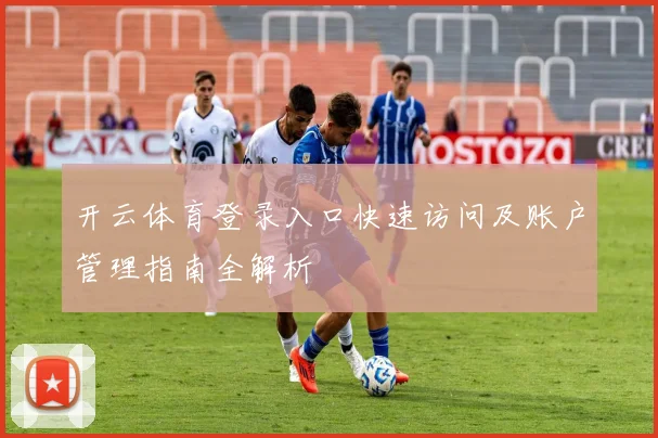 开云体育登录入口快速访问及账户管理指南全解析