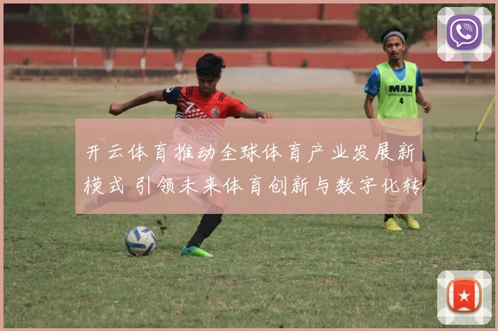 开云体育推动全球体育产业发展新模式 引领未来体育创新与数字化转型
