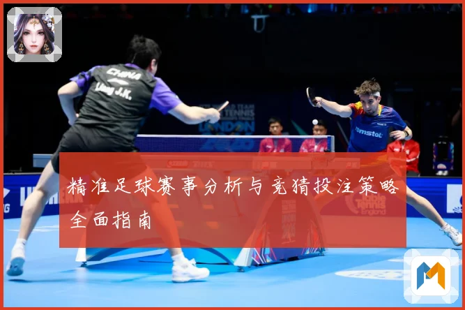 精准足球赛事分析与竞猜投注策略全面指南