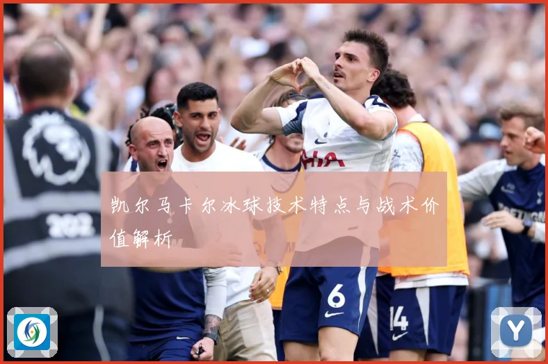 凯尔马卡尔冰球技术特点与战术价值解析