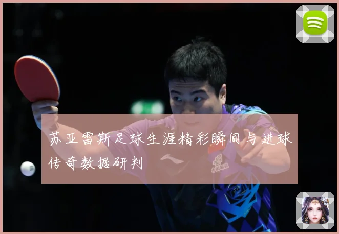 苏亚雷斯足球生涯精彩瞬间与进球传奇数据研判