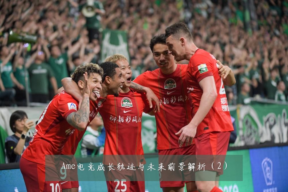 Ame电竞成长轨迹与未来前景解析（2）