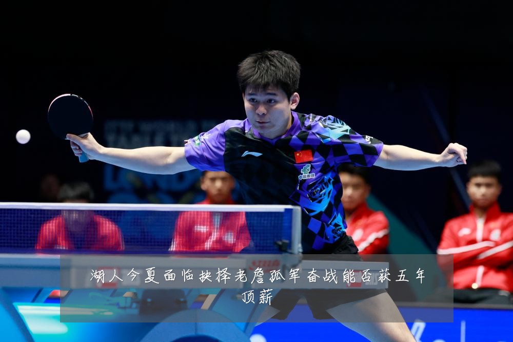 湖人今夏面临抉择老詹孤军奋战能否获五年顶薪