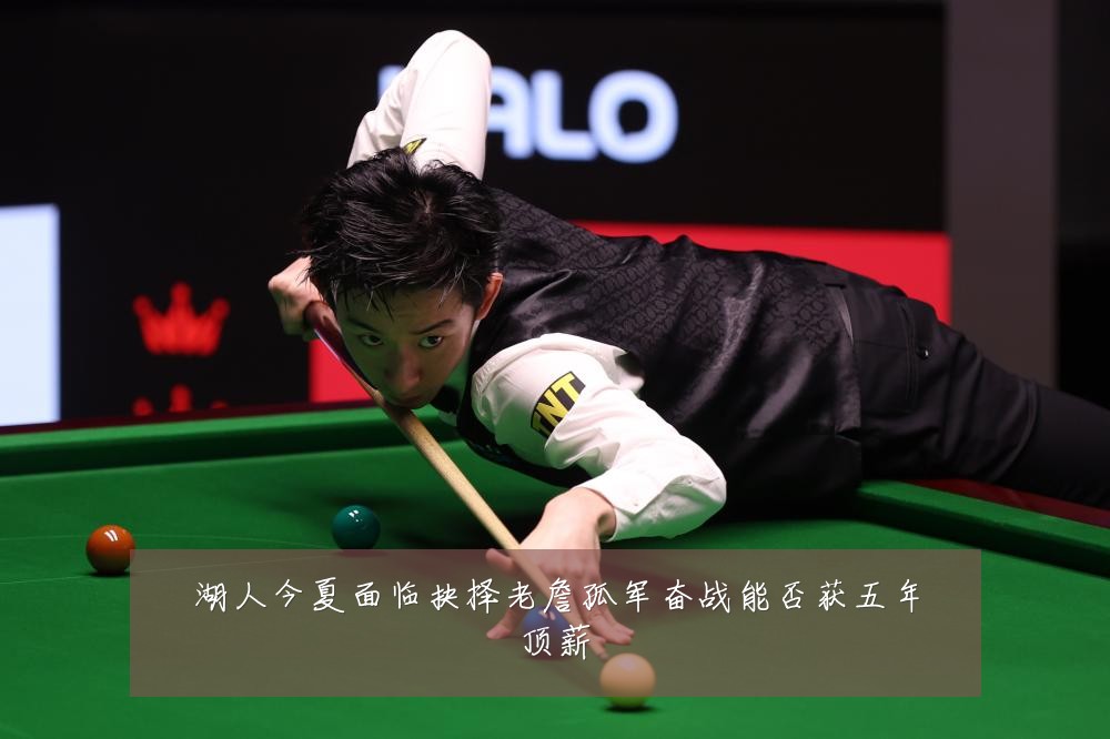 湖人今夏面临抉择老詹孤军奋战能否获五年顶薪