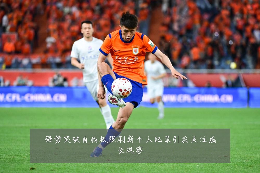 强势突破自我极限刷新个人纪录引发关注成长观察