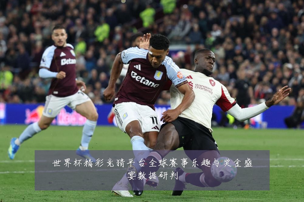 世界杯精彩竞猜平台全球赛事乐趣与奖金盛宴数据研判