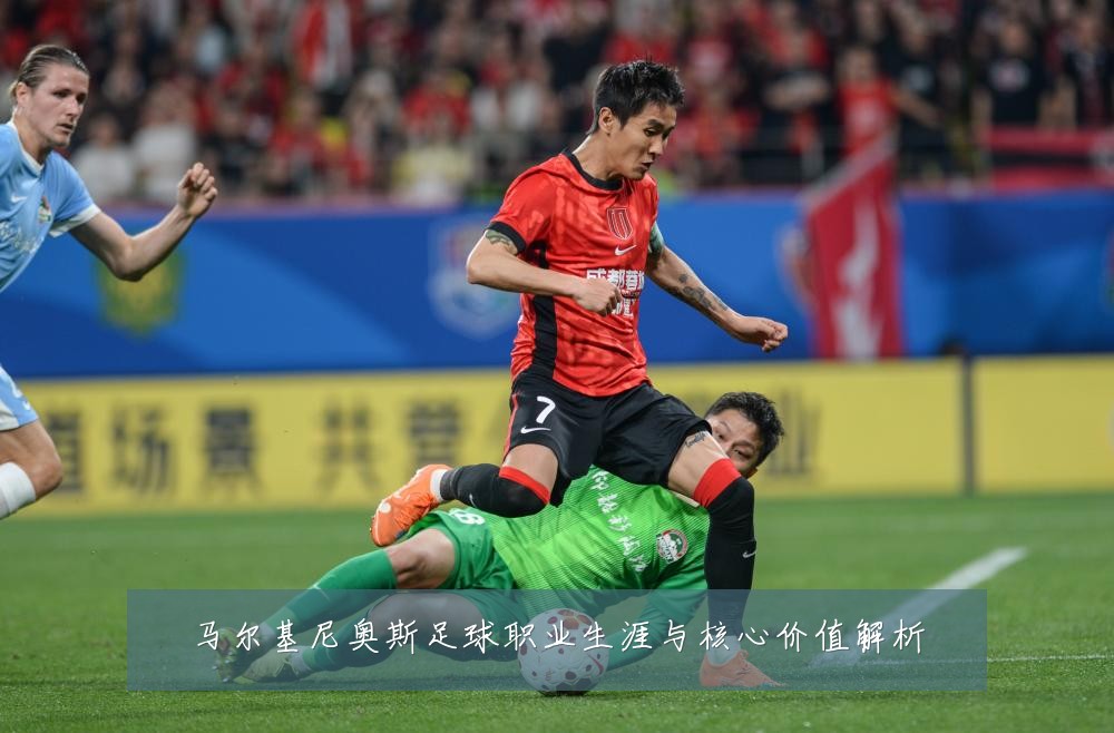 马尔基尼奥斯足球职业生涯与核心价值解析