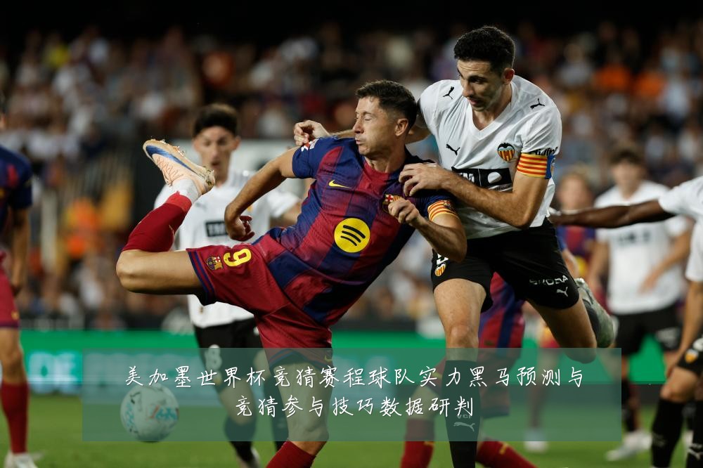 美加墨世界杯竞猜赛程球队实力黑马预测与竞猜参与技巧数据研判