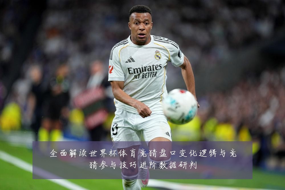 全面解读世界杯体育竞猜盘口变化逻辑与竞猜参与技巧进阶数据研判